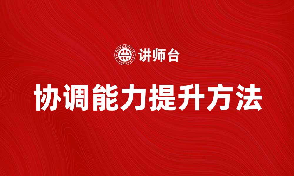 文章提升团队协作的关键：增强协调能力的方法与技巧的缩略图