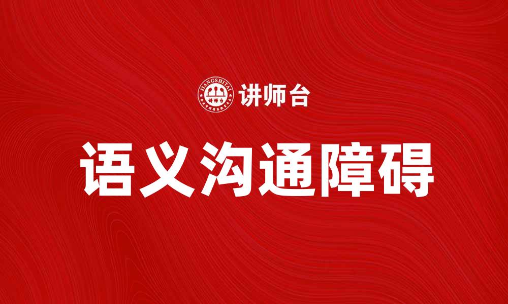 文章如何有效克服语义沟通障碍提高交流效率的缩略图
