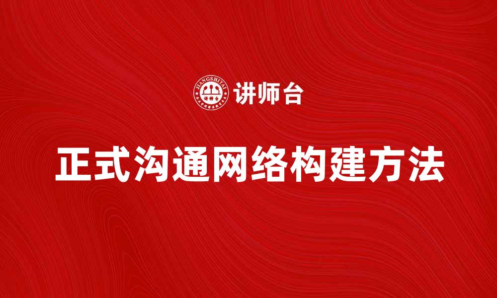 文章提升企业效率的正式沟通网络构建方法的缩略图