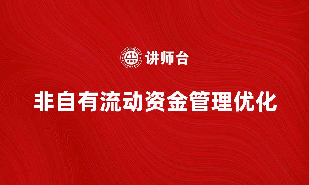 文章优化非自有流动资金管理提升企业财务效率的缩略图