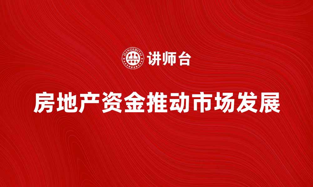 文章房地产资金如何推动市场发展与投资策略解析的缩略图