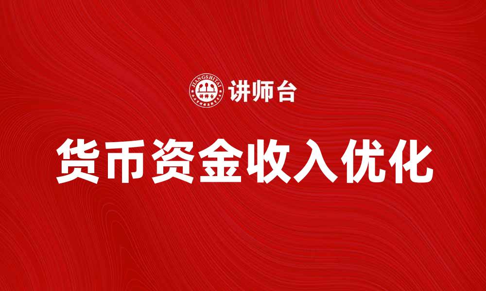 文章如何优化货币资金收入提升企业财务效益的缩略图