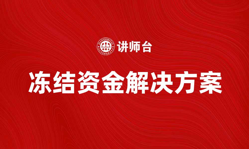 文章冻结资金怎么办？全面解析冻结资金的解决方案的缩略图
