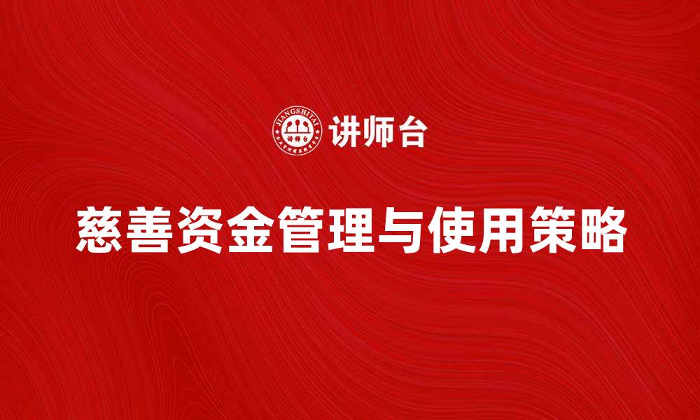 文章慈善捐赠资金的有效管理与使用策略的缩略图