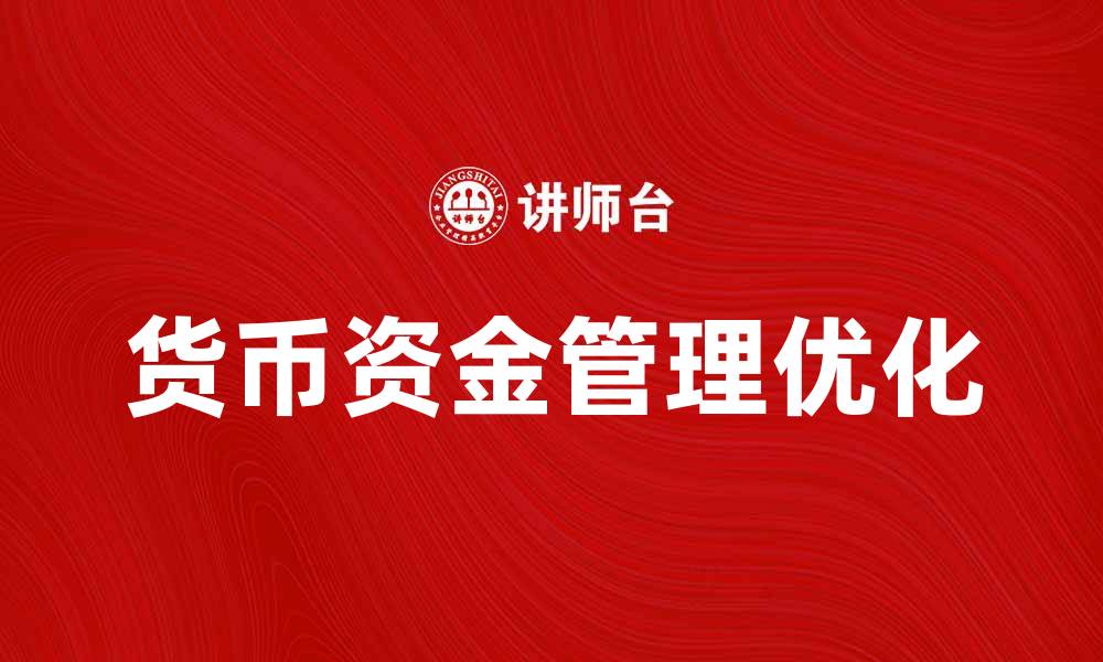 文章优化货币资金管理提升企业财务效率的缩略图