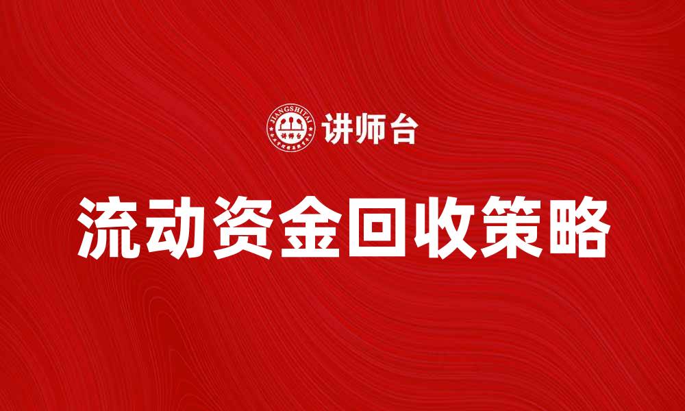 文章回收流动资金的有效策略与方法解析的缩略图