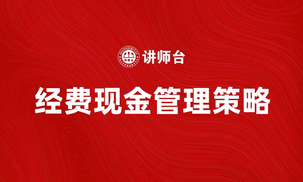 文章经费现金管理策略：提升企业财务效率的方法的缩略图