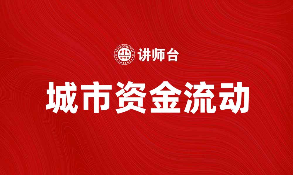文章城市资金流：如何推动城市经济发展与活力提升的缩略图