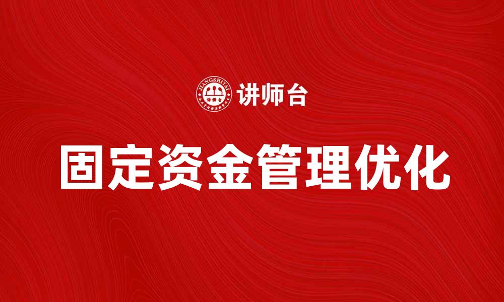 文章优化固定资金管理，提高企业财务效率的有效策略的缩略图