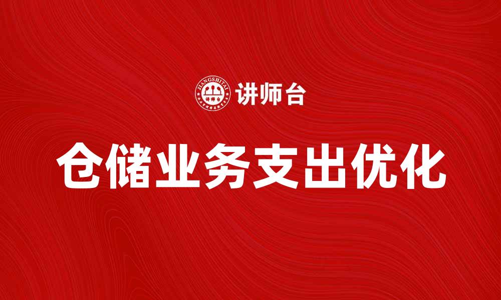 文章优化仓储业务支出，提升企业运营效率的方法的缩略图