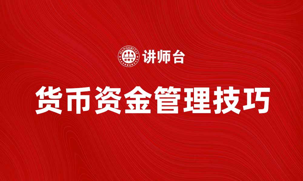 文章货币资金管理的重要性与实用技巧解析的缩略图