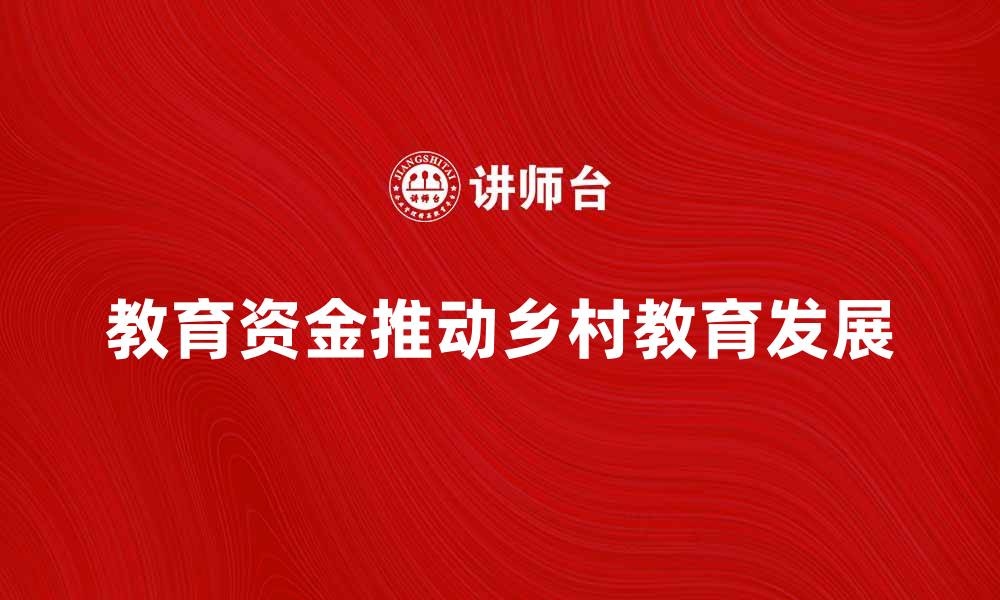 文章教育资金如何推动乡村教育发展与改革的缩略图