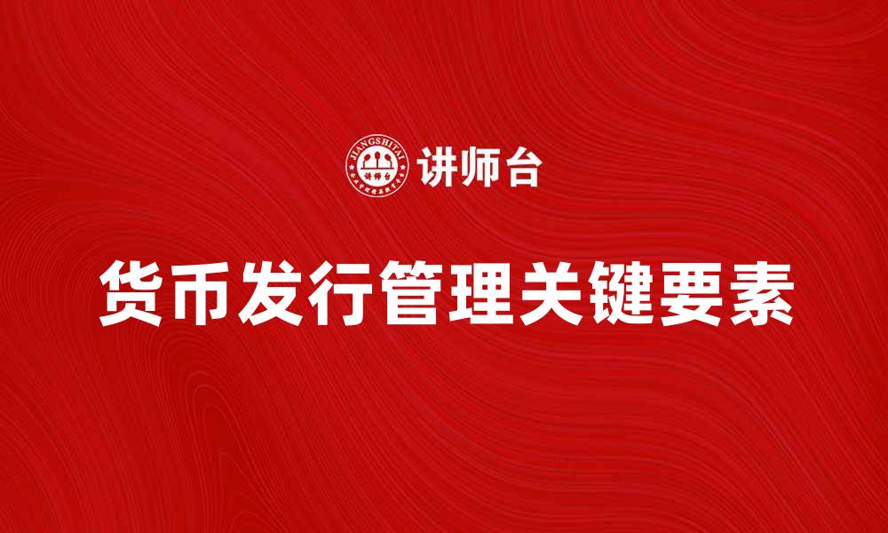 文章货币发行管理的关键要素与发展趋势解析的缩略图