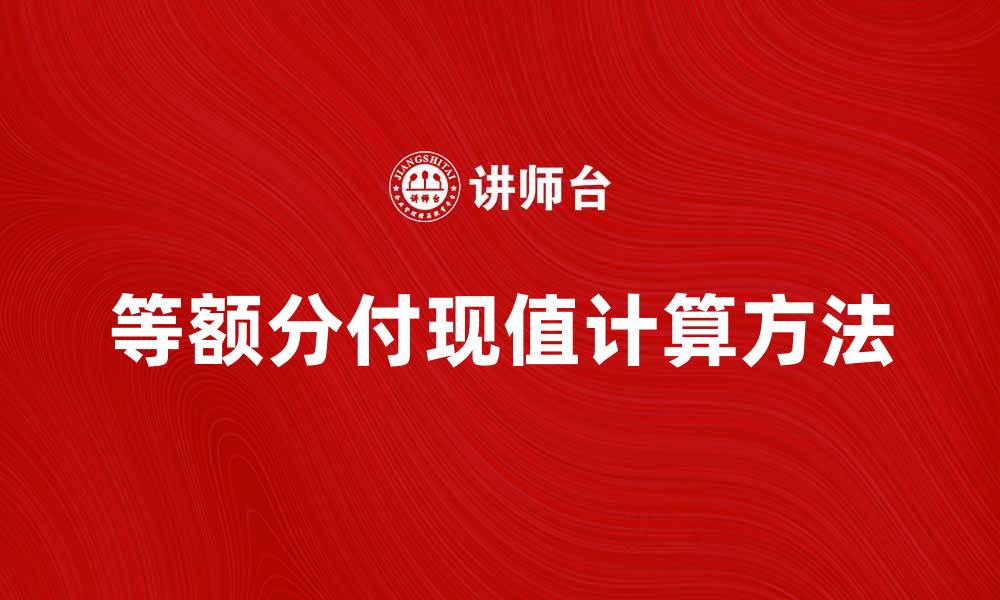 文章等额分付现值计算方法与应用解析的缩略图