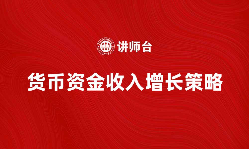 文章货币资金收入增长的有效策略与分析的缩略图