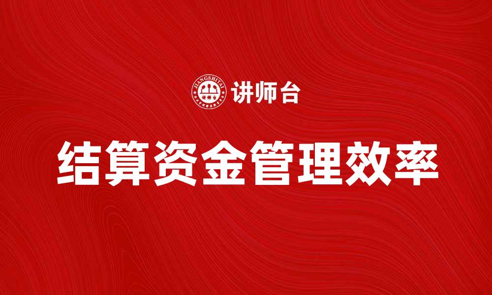 文章结算资金如何影响企业财务管理效率的缩略图