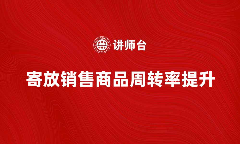 文章有效利用寄放销售提升商品周转率的方法的缩略图