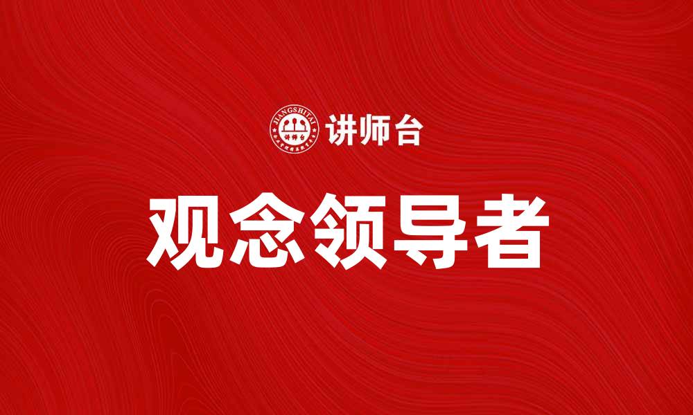 文章观念领导者如何塑造企业未来发展战略的缩略图