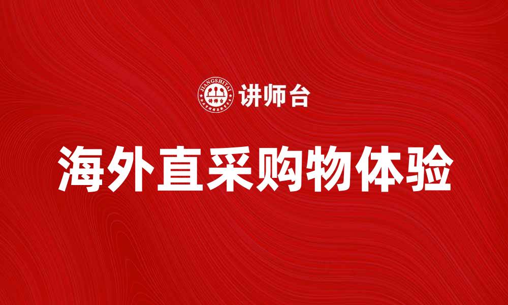 文章海外直采助力全球购物新体验的缩略图
