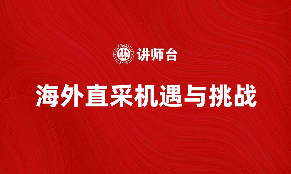 文章海外直采：开启全球采购的新机遇与挑战的缩略图