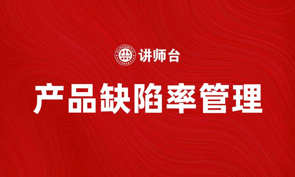文章提升产品缺陷率管理，保障企业质量与信誉的缩略图