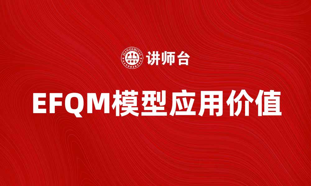 文章深入解析EFQM模型在企业管理中的应用与价值的缩略图
