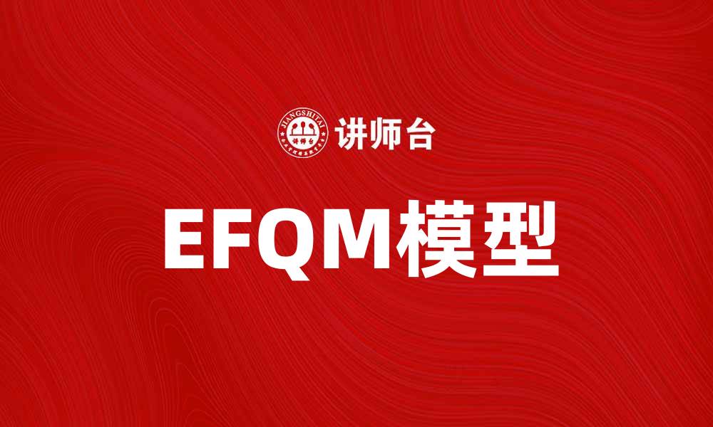 文章深入解析EFQM模型：提升企业绩效的有效工具的缩略图