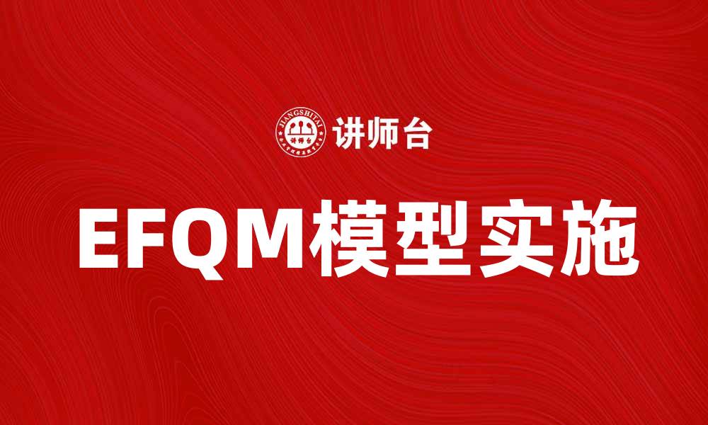 文章全面解析EFQM模型助力企业持续改进与发展的缩略图