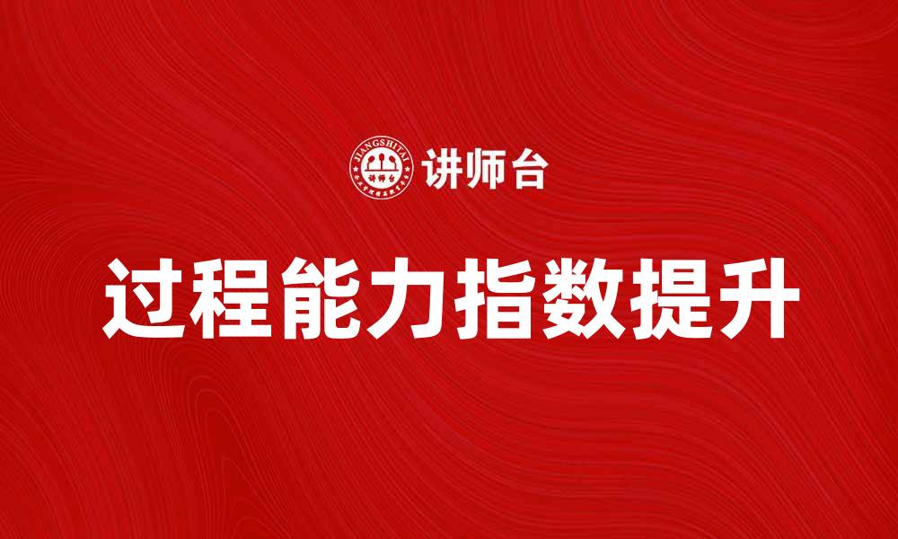 文章提升企业竞争力的关键：过程能力指数解析的缩略图