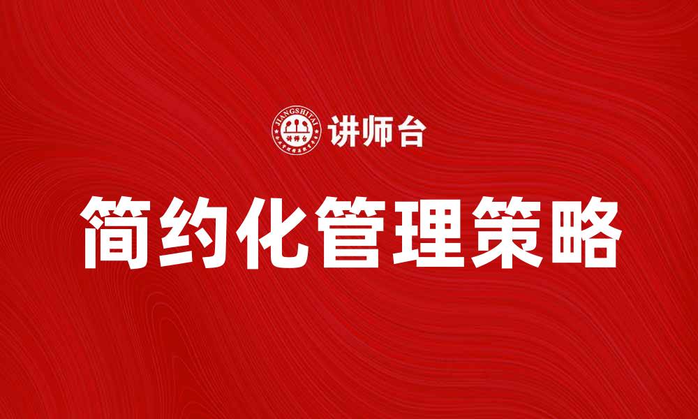 文章简约化管理：提升企业效率的关键策略与实践的缩略图