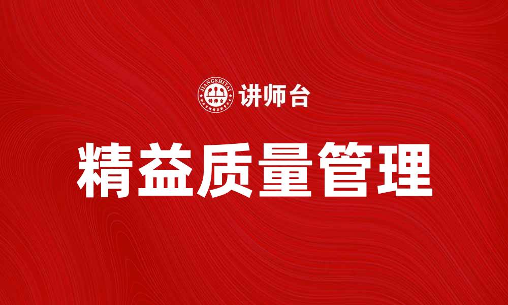文章精益质量管理助力企业提升竞争力与效益的缩略图