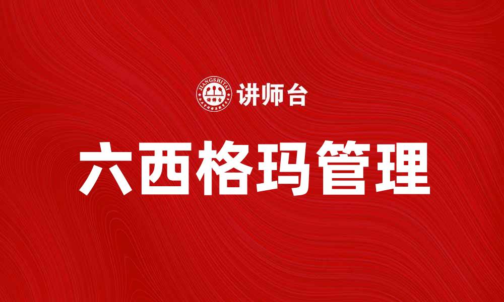 文章六西格玛助力企业提升效率与质量管理的缩略图