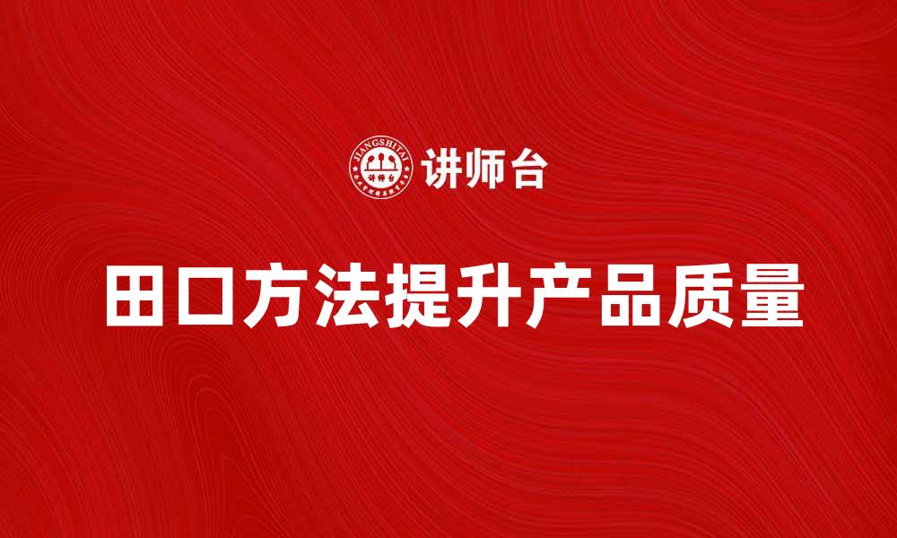 文章掌握田口方法提升产品质量的有效策略的缩略图