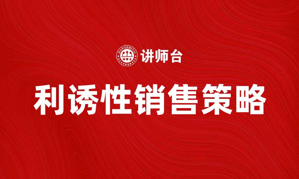 文章利诱性销售的技巧与策略解析的缩略图