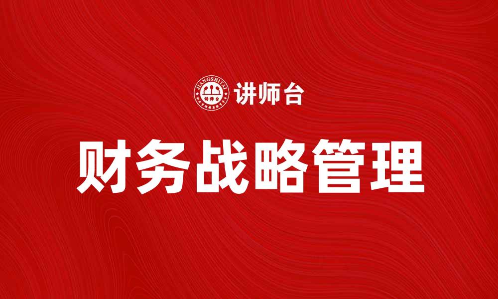 文章财务战略管理：企业成功的关键因素解析的缩略图