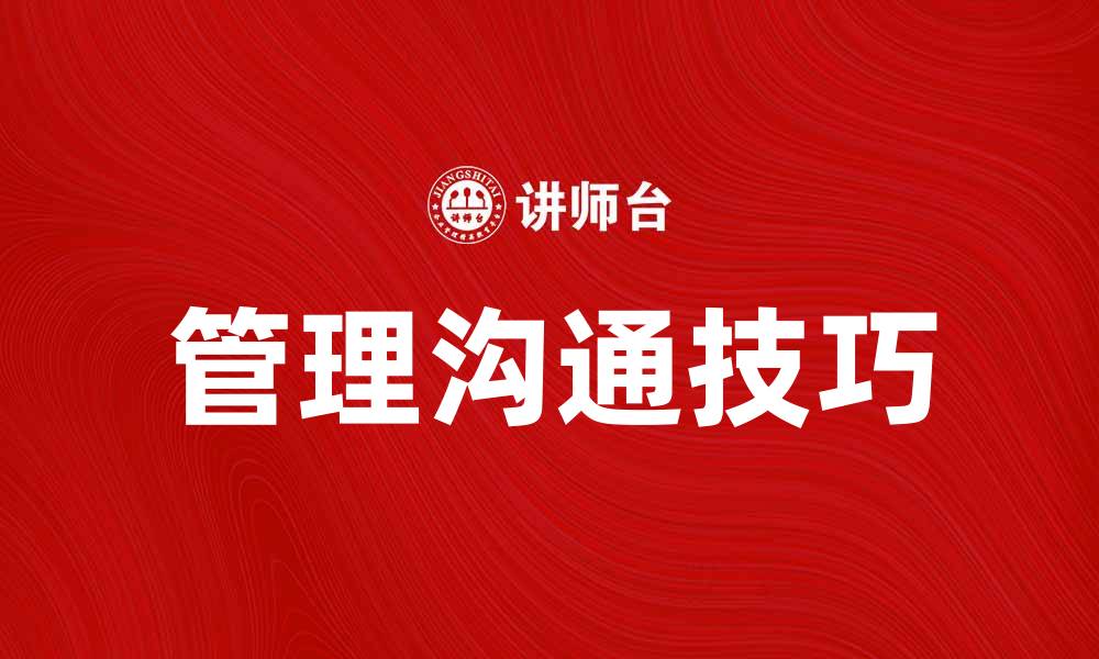 文章提升团队效率的管理沟通技巧与策略的缩略图