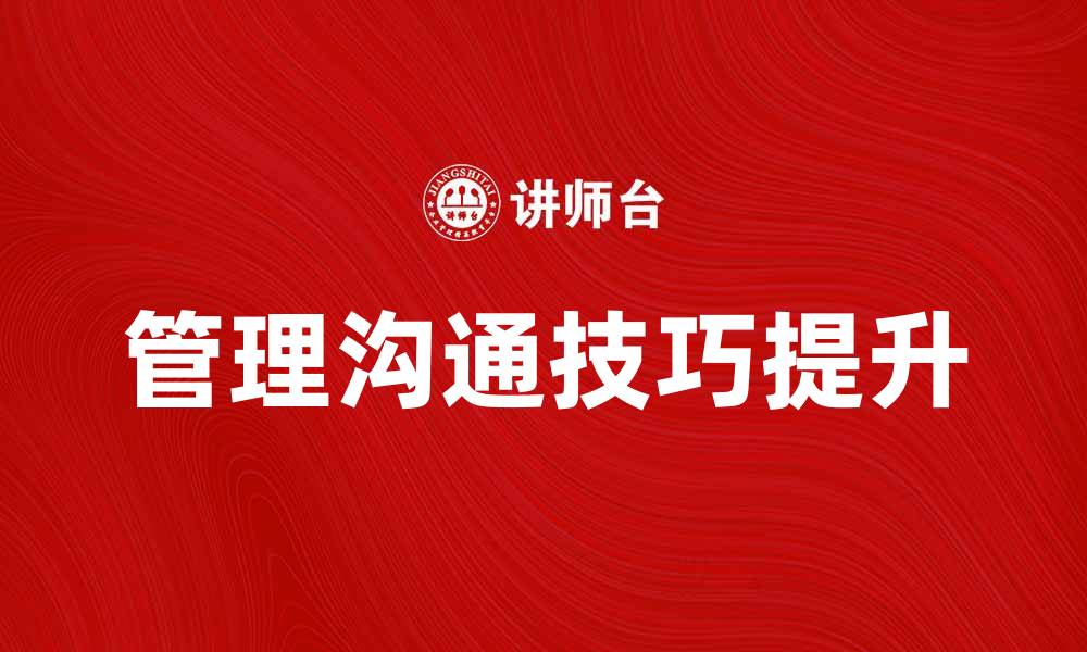 文章提升管理沟通技巧，助力团队高效协作的缩略图
