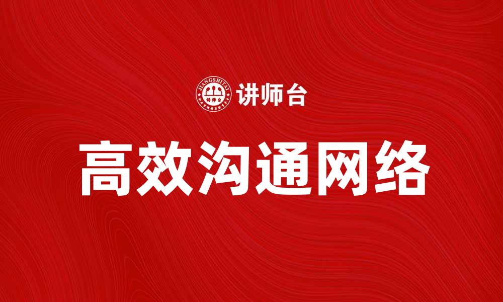 文章高效沟通网络构建企业成功新路径的缩略图
