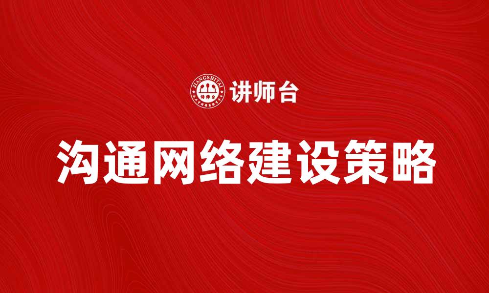 文章提升团队效率的沟通网络建设策略与实践的缩略图