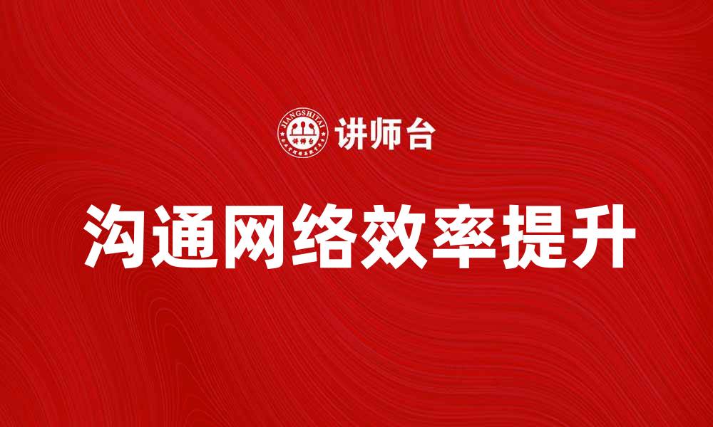 文章提升沟通网络效率的最佳策略与技巧分享的缩略图