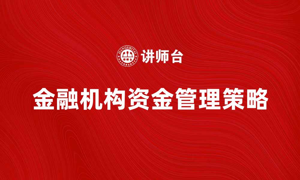 文章金融机构资金管理的重要性与策略分析的缩略图