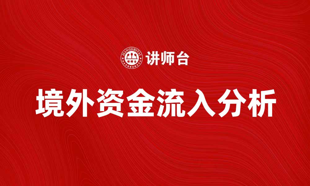文章境外资金流入中国市场的机遇与挑战分析的缩略图