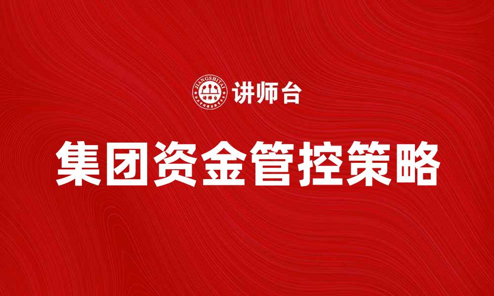 文章提升企业效益的集团资金管控策略解析的缩略图