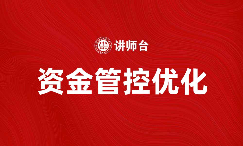 文章优化集团资金管控，提高财务效率与风险控制能力的缩略图