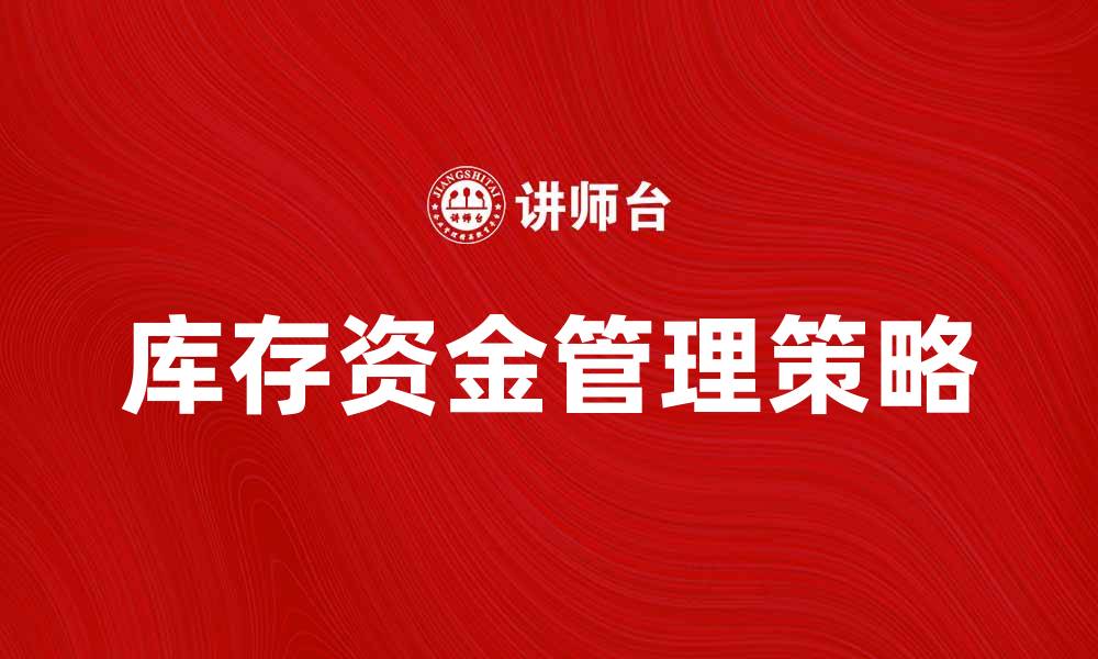 文章库存资金管理策略提升企业运营效率的缩略图