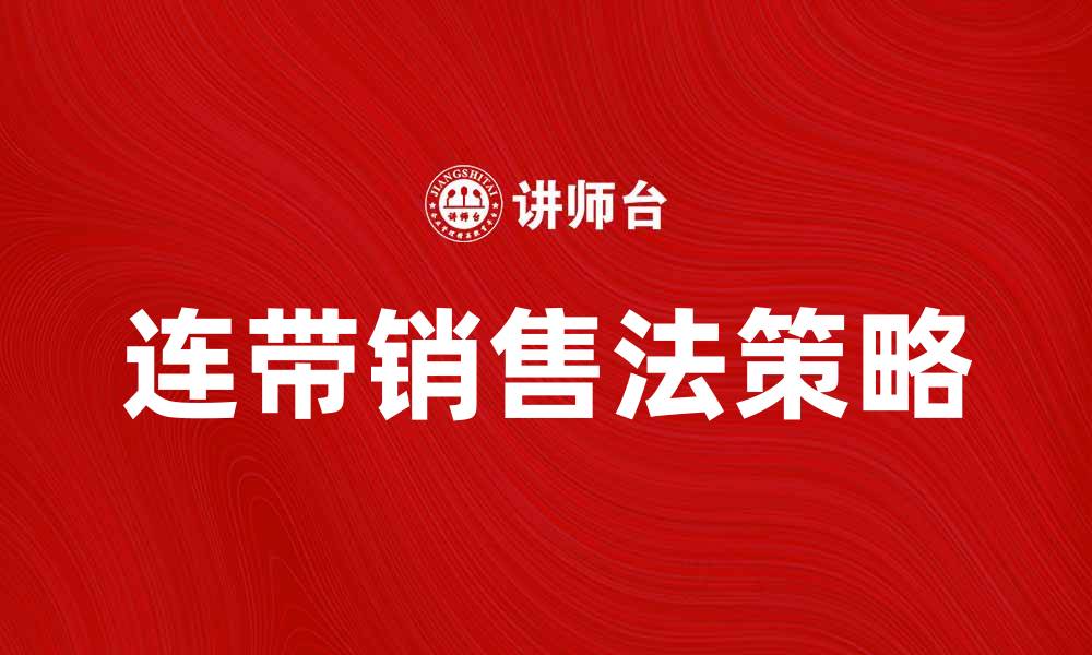 文章连带销售法提升业绩的有效策略与技巧的缩略图
