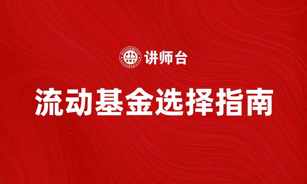 文章流动基金投资指南：如何选择适合的流动基金产品的缩略图