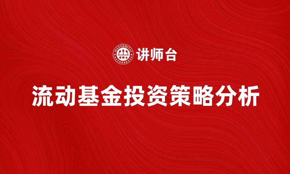 文章流动基金的投资策略与市场分析指南的缩略图