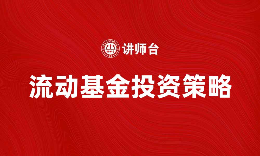 文章流动基金投资策略解析与市场前景探讨的缩略图