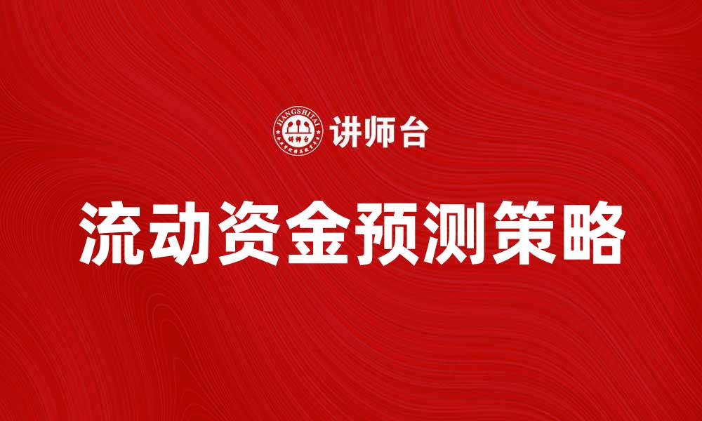 文章流动资金预测：助力企业财务健康管理的关键策略的缩略图